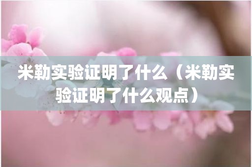 米勒实验证明了什么（米勒实验证明了什么观点）