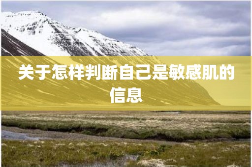 关于怎样判断自己是敏感肌的信息