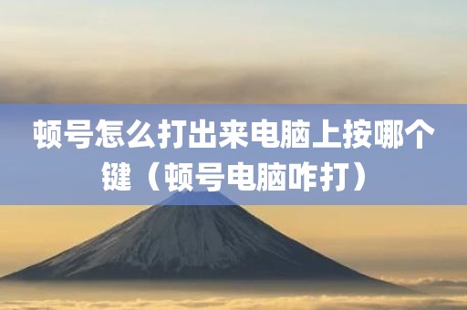 顿号怎么打出来电脑上按哪个键（顿号电脑咋打）