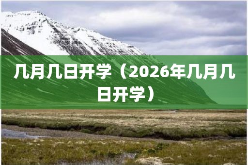 几月几日开学（2026年几月几日开学）