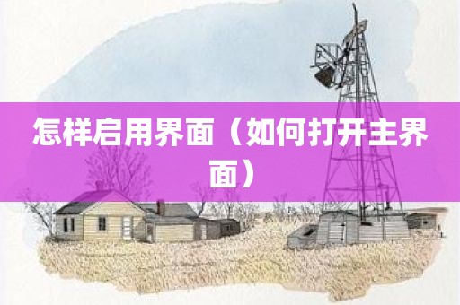 怎样启用界面(如何打开主界面) 怎样启用界面(如何打开主界面)