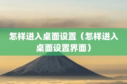 怎样进入桌面设置（怎样进入桌面设置界面）