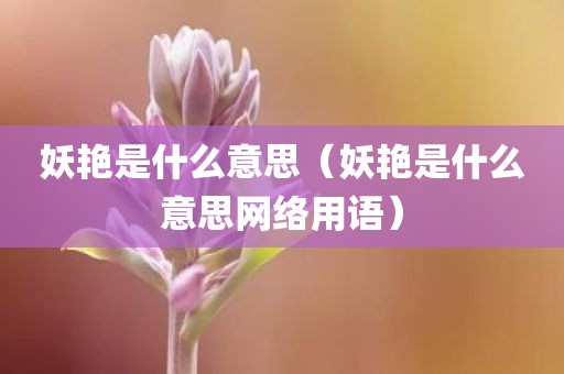 妖艳是什么意思（妖艳是什么意思网络用语）