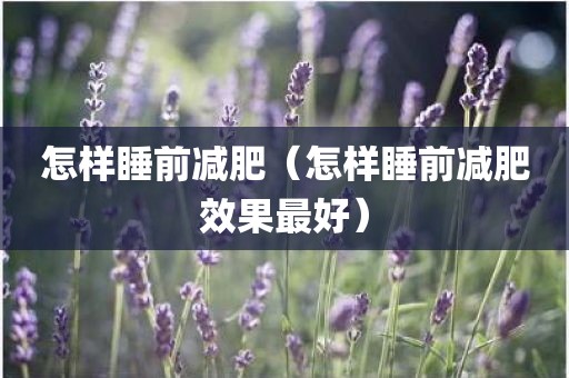 怎样睡前减肥（怎样睡前减肥效果最好）