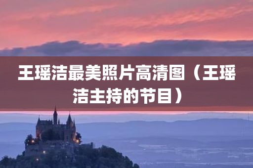 王瑶洁最美照片高清图（王瑶洁主持的节目）