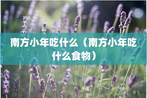 南方小年吃什么（南方小年吃什么食物）