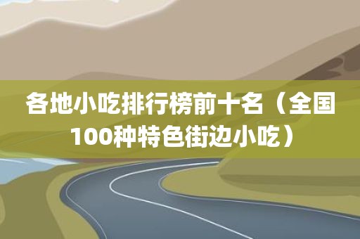 各地小吃排行榜前十名（全国100种特色街边小吃）