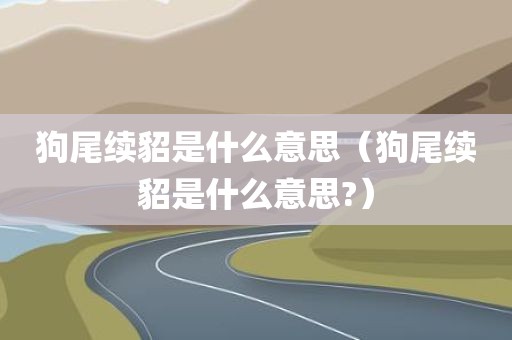 狗尾续貂是什么意思（狗尾续貂是什么意思?）