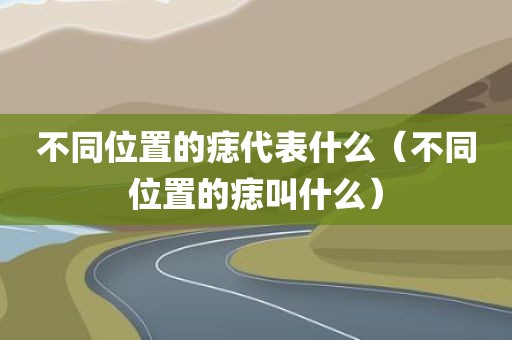 不同位置的痣代表什么（不同位置的痣叫什么）