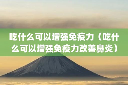 吃什么可以增强免疫力（吃什么可以增强免疫力改善鼻炎）