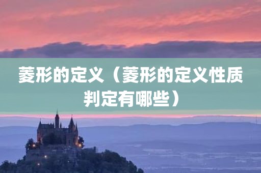 菱形的定义（菱形的定义性质判定有哪些）