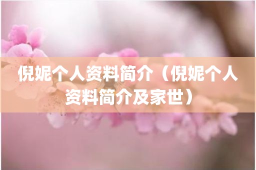 倪妮个人资料简介（倪妮个人资料简介及家世）