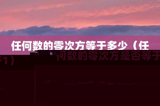 任何数的零次方等于多少（任何数的零次方是否等于1）