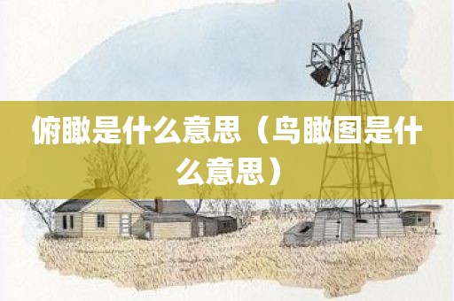 俯瞰是什么意思（鸟瞰图是什么意思）