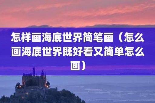 怎样画海底世界简笔画（怎么画海底世界既好看又简单怎么画）