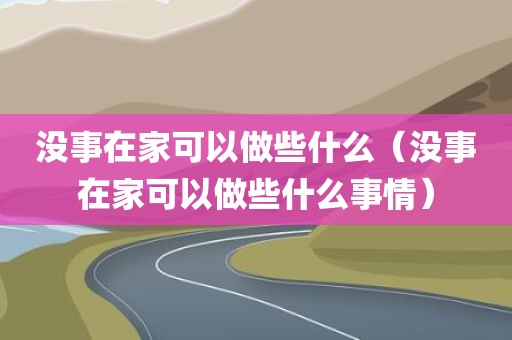 没事在家可以做些什么（没事在家可以做些什么事情）