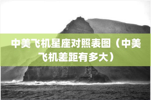 中美飞机星座对照表图（中美飞机差距有多大）