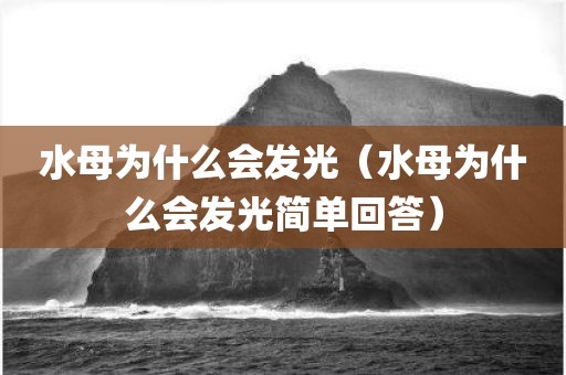 水母为什么会发光（水母为什么会发光简单回答）