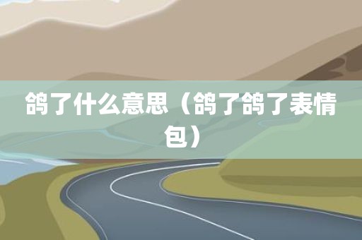 鸽了什么意思（鸽了鸽了表情包）
