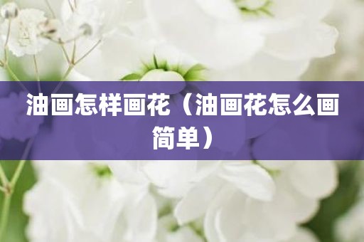 油画怎样画花（油画花怎么画简单）