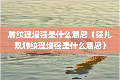 肺纹理增强是什么意思（婴儿双肺纹理增强是什么意思）