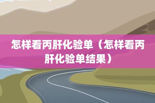 怎样看丙肝化验单（怎样看丙肝化验单结果）