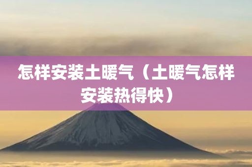 怎样安装土暖气（土暖气怎样安装热得快）