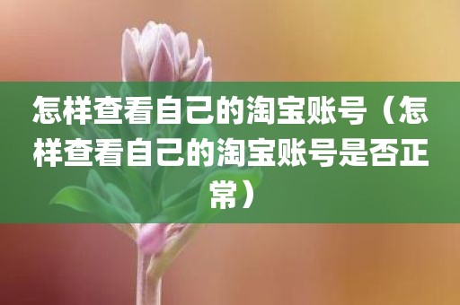 怎样查看自己的淘宝账号（怎样查看自己的淘宝账号是否正常）