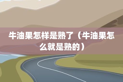 牛油果怎样是熟了（牛油果怎么就是熟的）