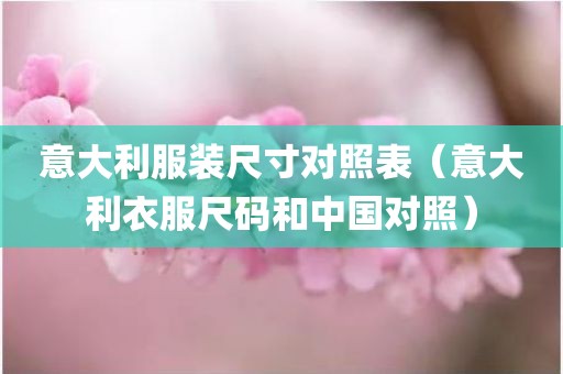 意大利服装尺寸对照表（意大利衣服尺码和中国对照）