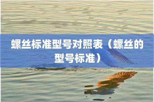 螺丝标准型号对照表(螺丝的型号标准)