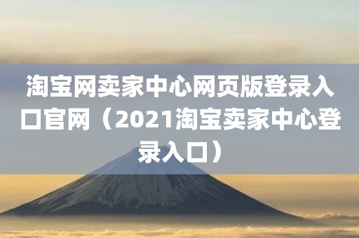 淘宝网卖家中心网页版登录入口官网（2021淘宝卖家中心登录入口）