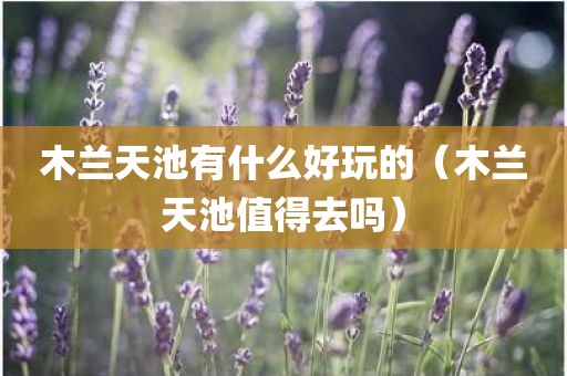 木兰天池有什么好玩的（木兰天池值得去吗）