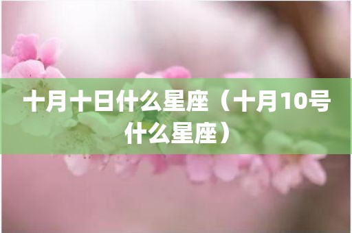 十月十日什么星座（十月10号什么星座）