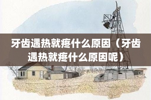 牙齿遇热就疼什么原因（牙齿遇热就疼什么原因呢）