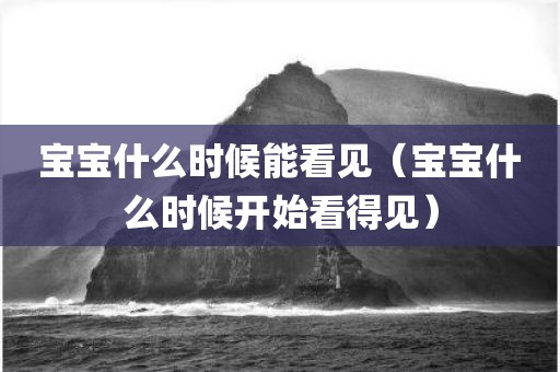 宝宝什么时候能看见（宝宝什么时候开始看得见）