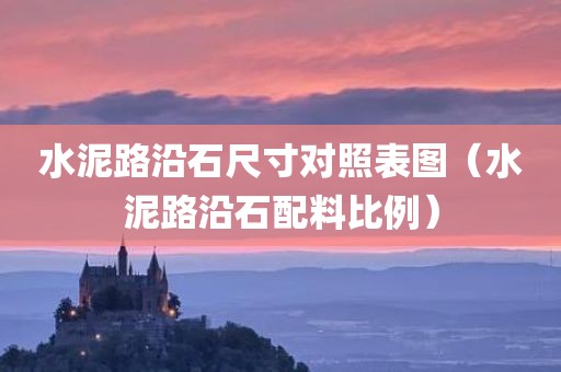 水泥路沿石尺寸对照表图（水泥路沿石配料比例）