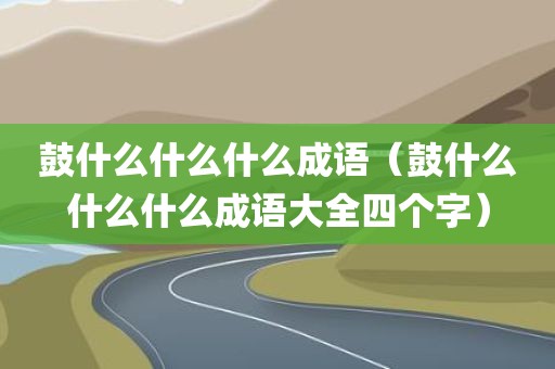 鼓什么什么什么成语（鼓什么什么什么成语大全四个字）