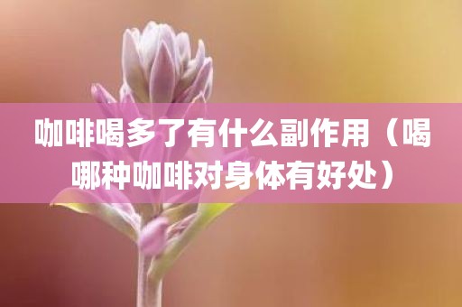 咖啡喝多了有什么副作用（喝哪种咖啡对身体有好处）