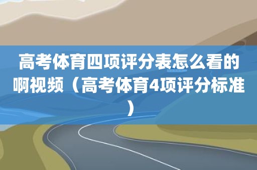 高考体育四项评分表怎么看的啊视频（高考体育4项评分标准）