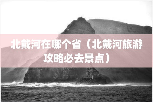 北戴河在哪个省（北戴河旅游攻略必去景点）