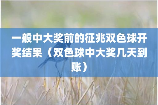 一般中大奖前的征兆双色球开奖结果（双色球中大奖几天到账）