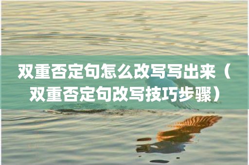 双重否定句怎么改写写出来（双重否定句改写技巧步骤）