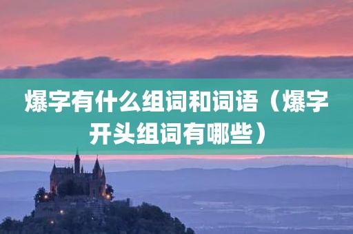 爆字有什么组词和词语（爆字开头组词有哪些）