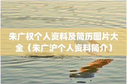 朱广权个人资料及简历图片大全(朱广沪个人资料简介) 朱广权个人资料及简历图片大全(朱广沪个人资料简介)