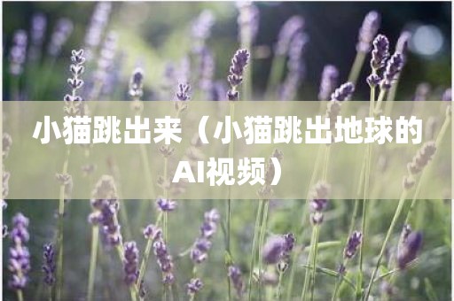 小猫跳出来（小猫跳出地球的AI视频）