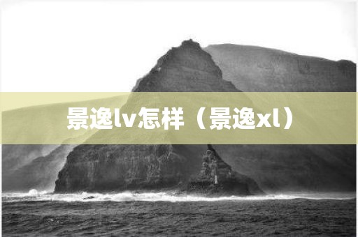 景逸lv怎样（景逸xl）