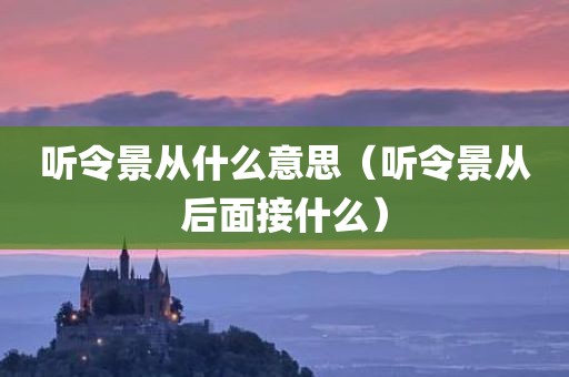 听令景从什么意思（听令景从后面接什么）
