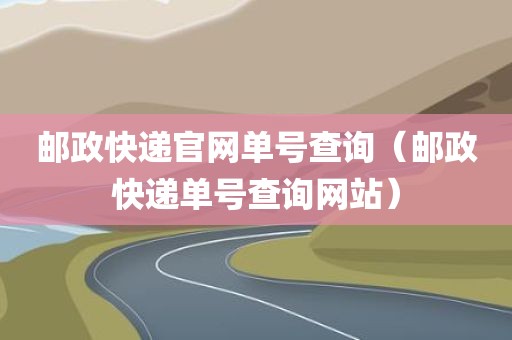 邮政快递官网单号查询（邮政快递单号查询网站）