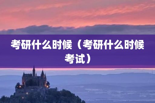考研什么时候（考研什么时候考试）